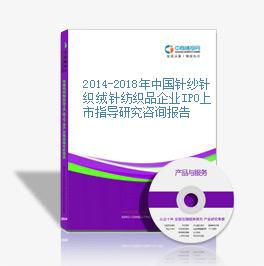 2014-2018年中国针纱针织绒针纺织品企业IPO上市指导研究咨询报告解析